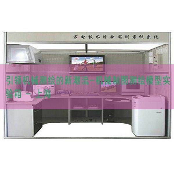 引领机械测绘的新潮流-机械制图测绘模型实验箱 - 上海(图1)